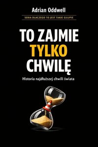 Dlaczego ludzie mówią „to zajmie tylko chwilę” - historia najdłuższej chwili świata - Adrian Oddwell - ebook