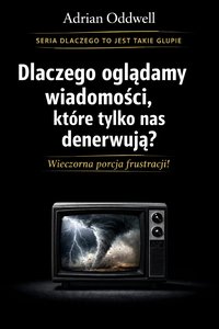 Dlaczego ludzie oglądają wiadomości, które tylko ich denerwują - wieczorna porcja frustracji - Adrian Oddwell - ebook