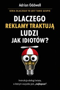Dlaczego reklamy traktują ludzi jak idiotów - instrukcja obsługi świata, w którym wszystko jest „najlepsze” - Adrian Oddwell - ebook