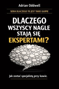 Dlaczego wszyscy nagle stają się ekspertami - jak zostać specjalistą przy kawie - Adrian Oddwell - ebook