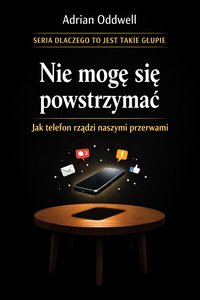 Nie mogę się powstrzymać – Jak telefon rządzi naszymi przerwami - Adrian Oddwell - ebook