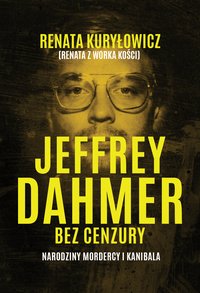 Jeffrey Dahmer bez cenzury. Narodziny mordercy i kanibala - Renata Kuryłowicz - ebook