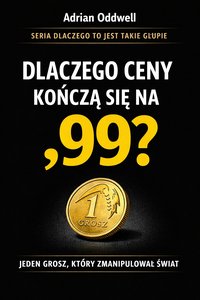 Dlaczego ceny kończą się na ,99 - jeden grosz, który zmanipulował świat - Adrian Oddwell - ebook