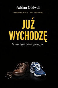 Dlaczego ludzie mówią „już wychodzę” - sztuka bycia prawie gotowym - Adrian Oddwell - ebook