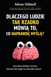 Dlaczego ludzie tak rzadko mówią to, co naprawdę myślą - instrukcja obsługi rozmów, których nikt nigdy nie prowadzi wprost - Adrian Oddwell - ebook