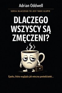 Dlaczego wszyscy są zmęczeni - epoka, która wygląda jak wieczny poniedziałek... - Adrian Oddwell - ebook