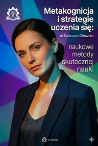 Metakognicja i strategie uczenia się. Naukowe metody skutecznej nauki, zapamiętywania i koncentracji Praktyczny przewodnik oparty na badaniach naukowych - Dr Katarzyna Orłowska - ebook
