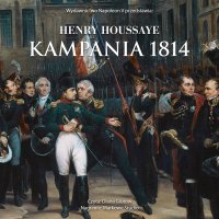 Kampania 1814. Od inwazji do abdykacji Napoleona - Henry Houssaye - audiobook