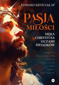 Pasja miłości. Męka Chrystusa oczami świadków - Edward Kryściak SP - ebook