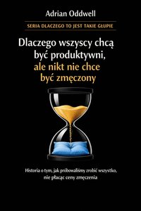 Dlaczego wszyscy chcą być produktywni, ale nikt nie chce być zmęczony - historia o tym, jak próbowaliśmy zrobić wszystko, nie płacąc ceny za wysiłek - Adrian Oddwell - ebook