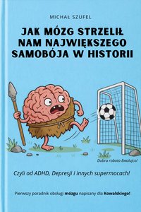 Jak mózg strzelił nam największego samobója w historii  - Czyli od ADHD, Depresji i innych supermocach! - Michał Szufel - ebook