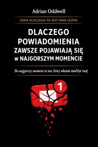 Dlaczego powiadomienia zawsze pojawiają się w najgorszym momencie - bo najgorszy moment to ten, który właśnie miał być twój - Adrian Oddwell - ebook