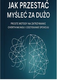 Jak przestać myśleć za dużo. Proste metody za zatrzymanie overthinkingu i odzyskanie spokoju - Sylwan Wotecki - ebook