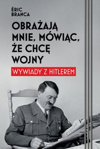 Obrażają mnie, mówiąc, że chcę wojny. Wywiady z Hitlerem - Eric Branca - ebook