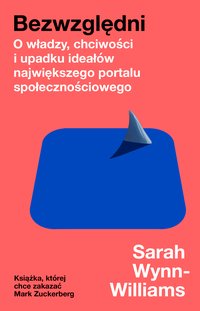 Bezwzględni. O władzy, chciwości i upadku ideałów największego portalu społecznościowego - Sarah Wynn-Williams - ebook