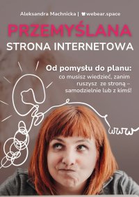 Przemyślana strona internetowa. Od pomysłu do planu: co musisz wiedzieć, zanim ruszysz ze stroną - samodzielnie lub z kimś! - Aleksandra Machnicka - ebook