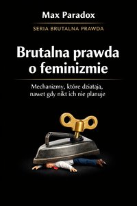 Brutalna prawda o feminizmie - mechanizmy, które działają, nawet gdy nikt ich nie planuje - Max Paradox - ebook