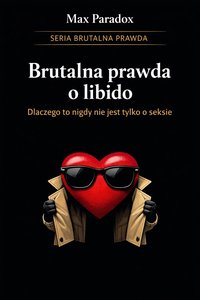 Brutalna prawda o libido - dlaczego to nigdy nie jest tylko o seksie - Max Paradox - ebook