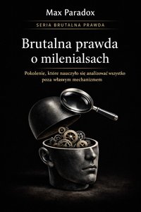 Brutalna prawda o milenialsach - pokolenie, które nauczyło się analizować wszystko poza własnym mechanizmem - Max Paradox - ebook