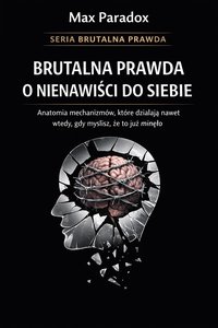 Brutalna prawda o nienawiści do siebie - anatomia mechanizmów, które działają nawet wtedy, gdy myślisz, że to już minęło - Max Paradox - ebook