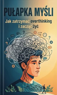 Pułapka Myśli Jak zatrzymać overthinking i zacząć żyć - Sylwek Wotecki - ebook