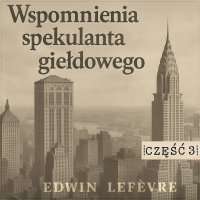 Wspomnienia spekulanta giełdowego. Część 3. Gra na rynkach surowcowych - Edwin Lefevre - audiobook