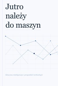 Jutro należy do maszyn Sztuczna inteligencja a przyszłość technologii - Bruno Blonski - ebook