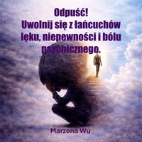 Odpuść! Uwolnij się z łańcuchów lęku, niepewności i bólu psychicznego. - Marzena Wu - ebook