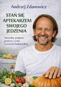 Stań się aptekarzem swojego jedzenia. Naturalny program prostoty, rytmu i żywności funkcjonalnej - Andrzej Zdanowicz - ebook