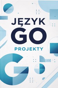 Język Go Projekty Podstawy - Bruno Blonski - ebook