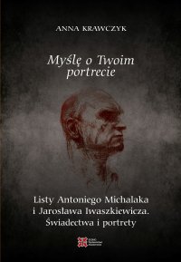 Myślę o Twoim portrecie. Listy Antoniego Michalaka i Jarosława Iwaszkiewicza. Świadectwa i portrety - Anna Krawczyk - ebook
