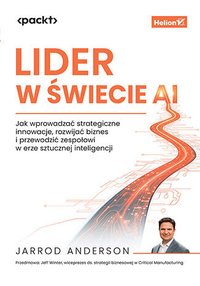 Lider w świecie AI. Jak wprowadzać strategiczne innowacje, rozwijać biznes i przewodzić zespołowi w erze sztucznej inteligencji - Jarrod Anderson - ebook