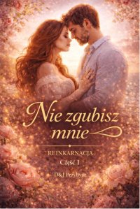 Nie Zgubisz Mnie .Reinkarnacja Część I - D&J Przybysz - ebook