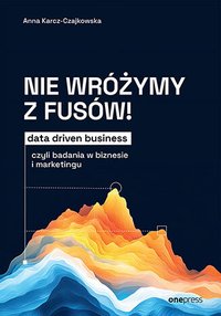 Nie wróżymy z fusów! Data driven business, czyli badania w biznesie i marketingu - Anna Karcz-Czajkowska - ebook