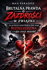 Brutalna prawda o zazdrości w związku - Dlaczego kontrola nie daje bezpieczeństwa, a lęk udaje miłość - Max Paradox - audiobook