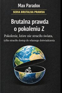 Brutalna prawda o pokoleniu Z - pokolenie, które nie straciło świata, tylko straciło dostęp do własnego doświadczenia - Max Paradox - ebook