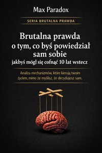 Brutalna prawda o tym, co byś powiedział sam sobie jakbyś mógł się cofnąć 10 lat wstecz - Max Paradox - ebook