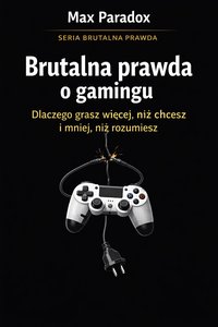 Brutalna prawda o gamingu - dlaczego grasz więcej, niż chcesz i mniej, niż rozumiesz - Max Paradox - ebook