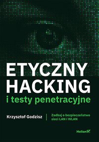 Etyczny hacking i testy penetracyjne. Zadbaj o bezpieczeństwo sieci LAN i WLAN - Krzysztof Godzisz - ebook
