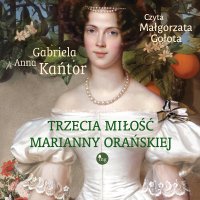 Trzecia miłość Marianny Orańskiej - Gabriela Anna Kańtor - audiobook