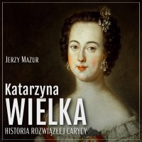 Katarzyna Wielka. Historia rozwiązłej carycy - Jerzy Mazur - audiobook