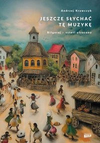 Jeszcze słychać tę muzykę. Biłgoraj – sztetl utracony - Andrzej Krawczyk - ebook