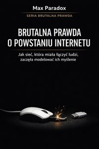 Brutalna prawda o powstaniu Internetu - jak sieć, która miała łączyć ludzi, zaczęła modelować ich myślenie - Max Paradox - ebook