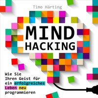 Mind Hacking: Wie Sie Ihren Geist für ein erfolgreiches Leben neu programmieren - Timo Harting - audiobook