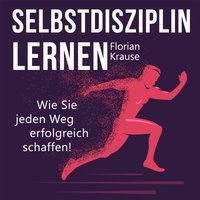 Selbstdisziplin lernen: Wie Sie jeden Weg erfolgreich schaffen! - Florian Krause - audiobook