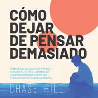 Cómo dejar de pensar demasiado - Hill Chase Hill - audiobook