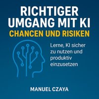 Richtiger Umgang mit KI: Chancen und Risiken - Czaya Manuel Czaya - audiobook