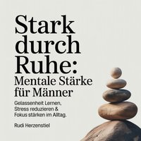 Stark durch Ruhe - Mentale Stärke für Männer - Herzenstiel Rudi Herzenstiel - audiobook