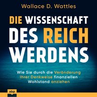 Die Wissenschaft des Reichwerdens: Wie Sie durch die Veränderung Ihrer Denkweise finanziellen Wohlst - Wallace D. Wattles - audiobook