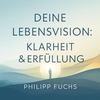 Deine Lebensvision - Klarheit & Erfüllung - Fuchs Philipp Fuchs - audiobook